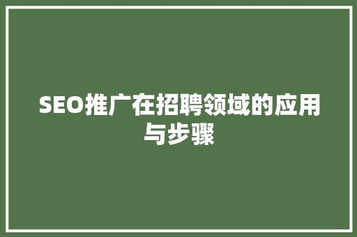 SEO推广在招聘领域的应用与步骤