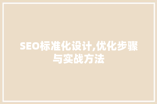 SEO标准化设计,优化步骤与实战方法
