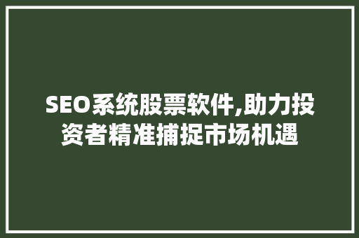 SEO系统股票软件,助力投资者精准捕捉市场机遇