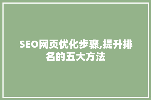 SEO网页优化步骤,提升排名的五大方法