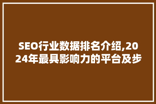 SEO行业数据排名介绍,2024年最具影响力的平台及步骤分析  第1张