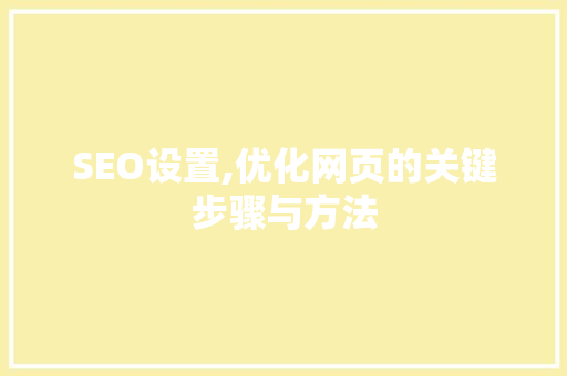 SEO设置,优化网页的关键步骤与方法