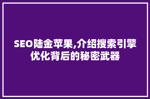 SEO陆金苹果,介绍搜索引擎优化背后的秘密武器