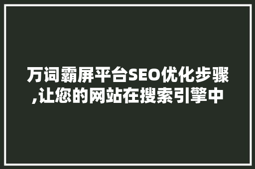 万词霸屏平台SEO优化步骤,让您的网站在搜索引擎中脱颖而出