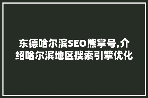 东德哈尔滨SEO熊掌号,介绍哈尔滨地区搜索引擎优化步骤