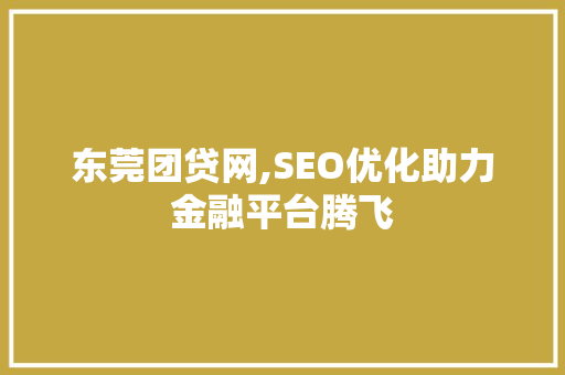 东莞团贷网,SEO优化助力金融平台腾飞