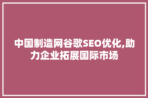 中国制造网谷歌SEO优化,助力企业拓展国际市场