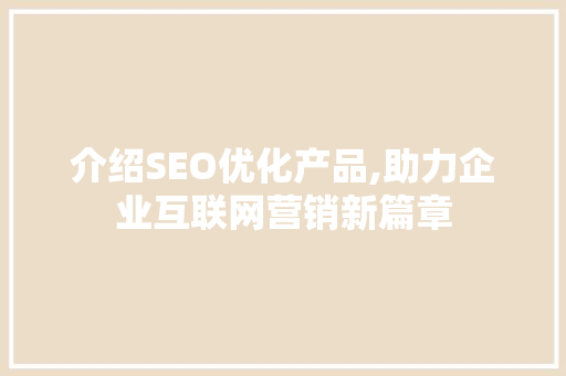 介绍SEO优化产品,助力企业互联网营销新篇章  第1张