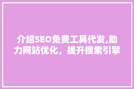介绍SEO免费工具代发,助力网站优化，提升搜索引擎排名