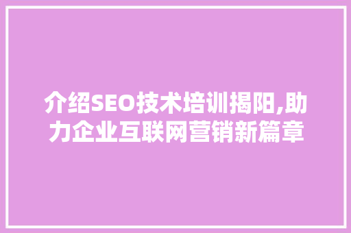 介绍SEO技术培训揭阳,助力企业互联网营销新篇章  第1张