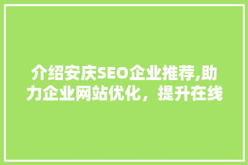 介绍安庆SEO企业推荐,助力企业网站优化，提升在线竞争力