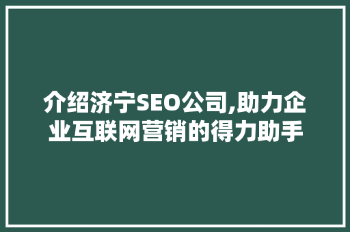 介绍济宁SEO公司,助力企业互联网营销的得力助手