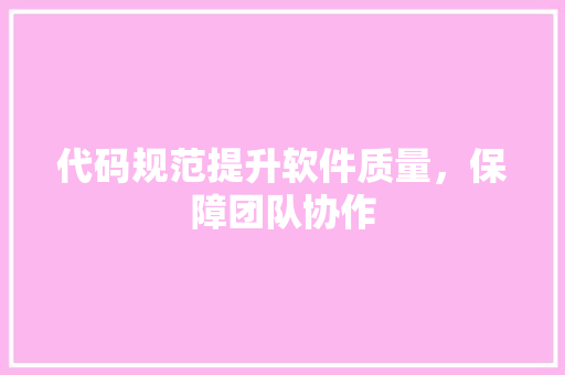 代码规范提升软件质量，保障团队协作