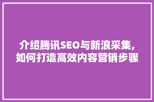 介绍腾讯SEO与新浪采集,如何打造高效内容营销步骤