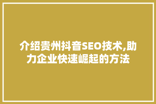 介绍贵州抖音SEO技术,助力企业快速崛起的方法