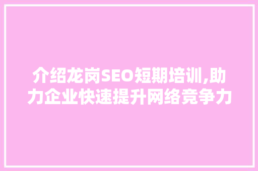 介绍龙岗SEO短期培训,助力企业快速提升网络竞争力