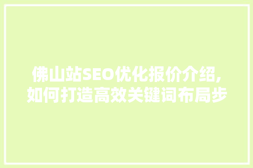 佛山站SEO优化报价介绍,如何打造高效关键词布局步骤