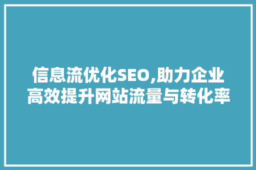 信息流优化SEO,助力企业高效提升网站流量与转化率