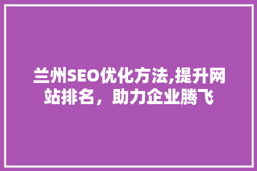 兰州SEO优化方法,提升网站排名，助力企业腾飞