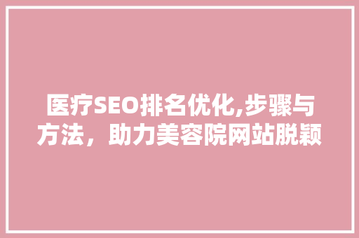 医疗SEO排名优化,步骤与方法，助力美容院网站脱颖而出