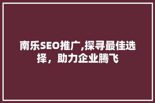 南乐SEO推广,探寻最佳选择，助力企业腾飞