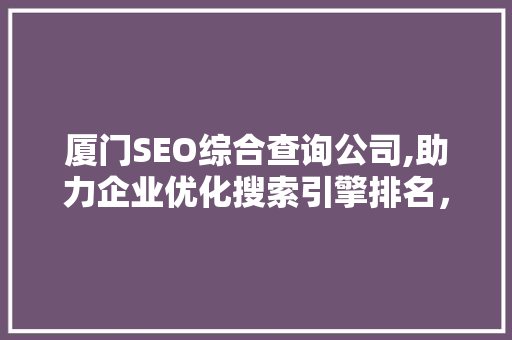 厦门SEO综合查询公司,助力企业优化搜索引擎排名，提升网络影响力