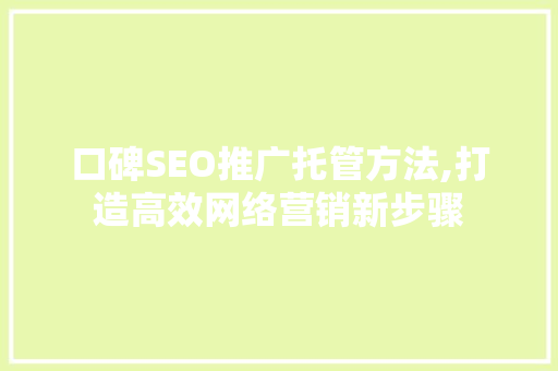 口碑SEO推广托管方法,打造高效网络营销新步骤