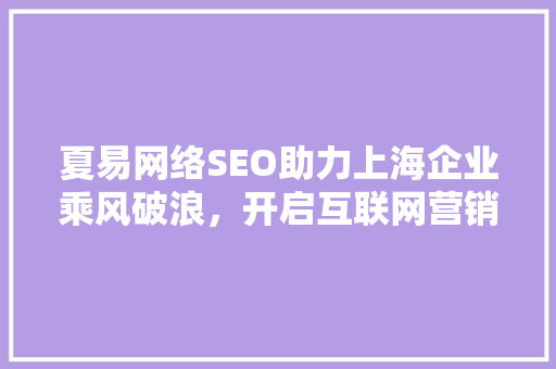 夏易网络SEO助力上海企业乘风破浪，开启互联网营销新篇章