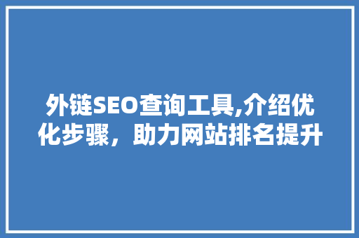 外链SEO查询工具,介绍优化步骤，助力网站排名提升