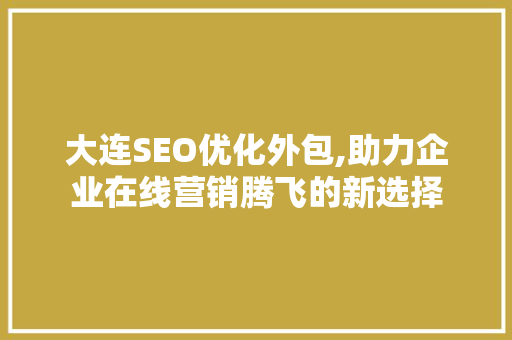 大连SEO优化外包,助力企业在线营销腾飞的新选择