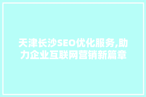 天津长沙SEO优化服务,助力企业互联网营销新篇章