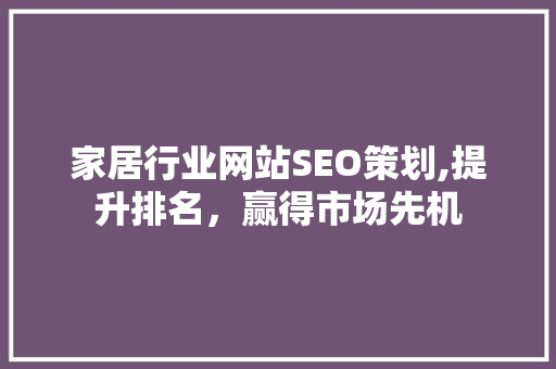 家居行业网站SEO策划,提升排名，赢得市场先机