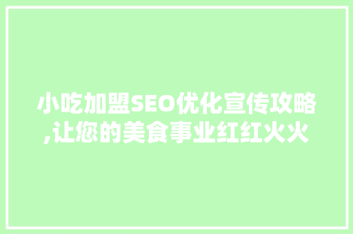 小吃加盟SEO优化宣传攻略,让您的美食事业红红火火！