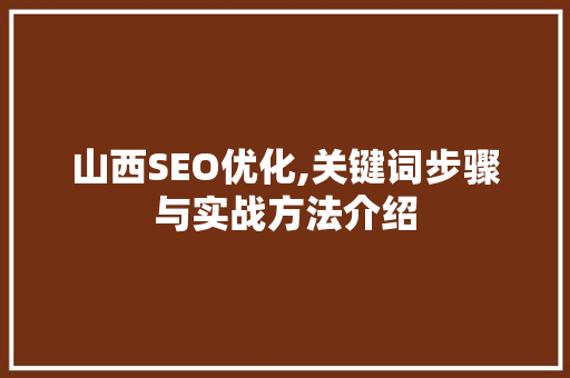山西SEO优化,关键词步骤与实战方法介绍