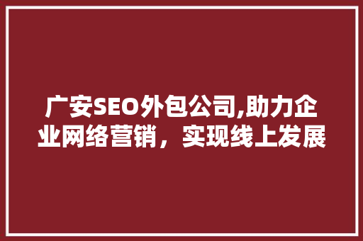 广安SEO外包公司,助力企业网络营销，实现线上发展新突破