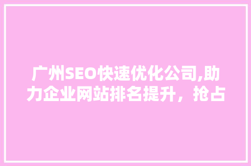 广州SEO快速优化公司,助力企业网站排名提升，抢占市场先机