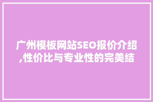 广州模板网站SEO报价介绍,性价比与专业性的完美结合