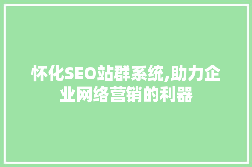 怀化SEO站群系统,助力企业网络营销的利器