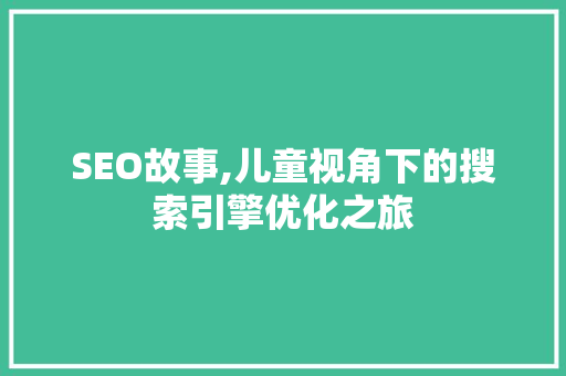 SEO故事,儿童视角下的搜索引擎优化之旅
