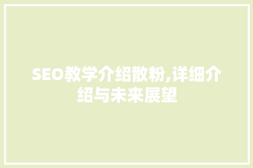 SEO教学介绍散粉,详细介绍与未来展望