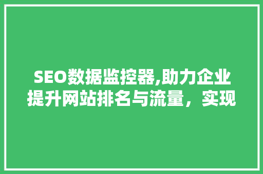 SEO数据监控器,助力企业提升网站排名与流量，实现网络营销新突破