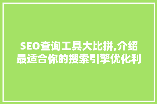 SEO查询工具大比拼,介绍最适合你的搜索引擎优化利器