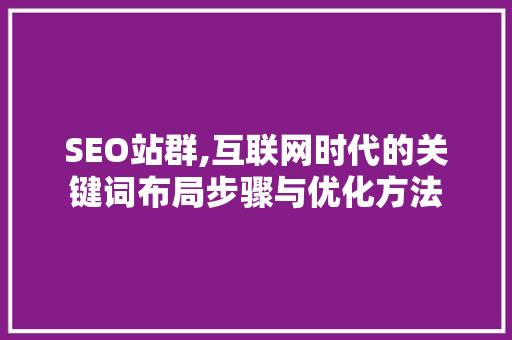 SEO站群,互联网时代的关键词布局步骤与优化方法