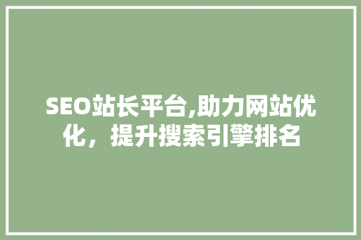 SEO站长平台,助力网站优化，提升搜索引擎排名
