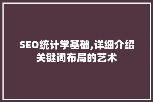 SEO统计学基础,详细介绍关键词布局的艺术