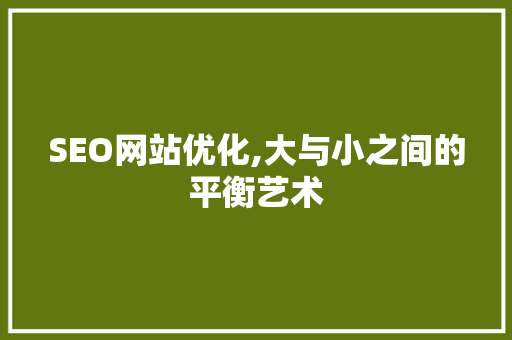SEO网站优化,大与小之间的平衡艺术