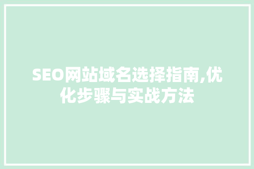SEO网站域名选择指南,优化步骤与实战方法