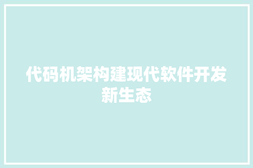 代码机架构建现代软件开发新生态
