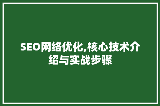 SEO网络优化,核心技术介绍与实战步骤