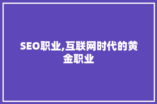 SEO职业,互联网时代的黄金职业
